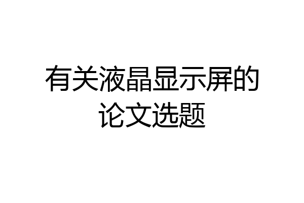 有关液晶显示屏的论文选题