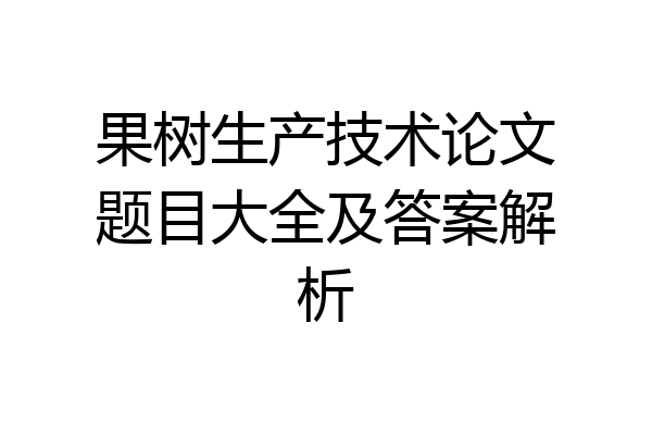 果树生产技术论文题目大全及答案解析