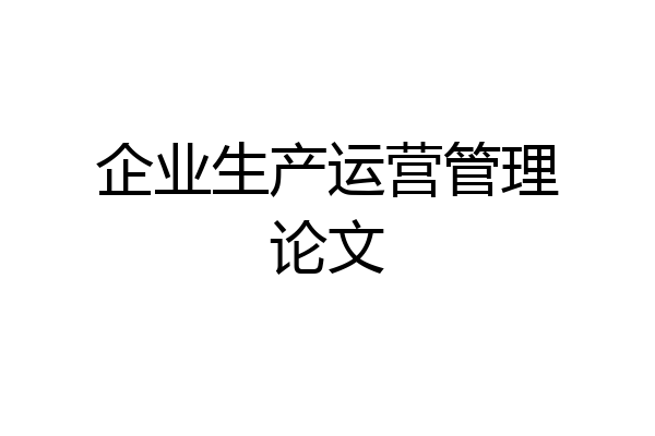企业生产运营管理论文