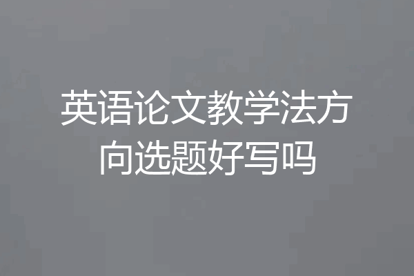 英语论文教学法方向选题好写吗