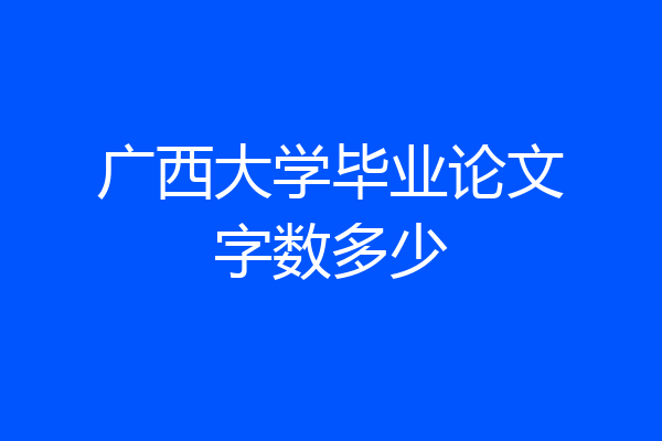 广西大学毕业论文字数多少