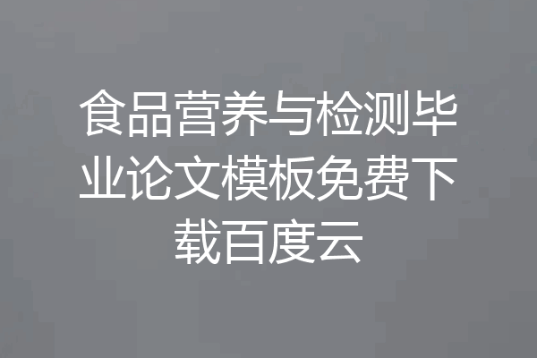 食品营养与检测毕业论文模板免费下载百度云