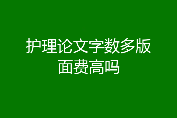 护理论文字数多版面费高吗
