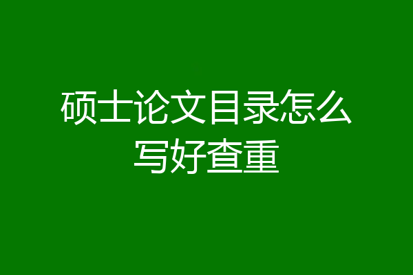 硕士论文目录怎么写好查重