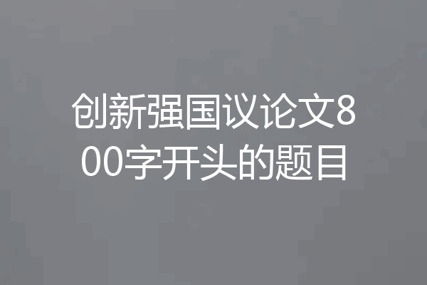 创新强国议论文800字开头的题目