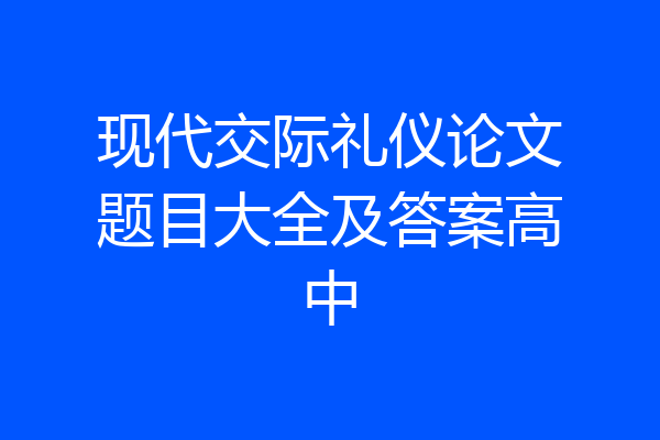 现代交际礼仪论文题目大全及答案高中