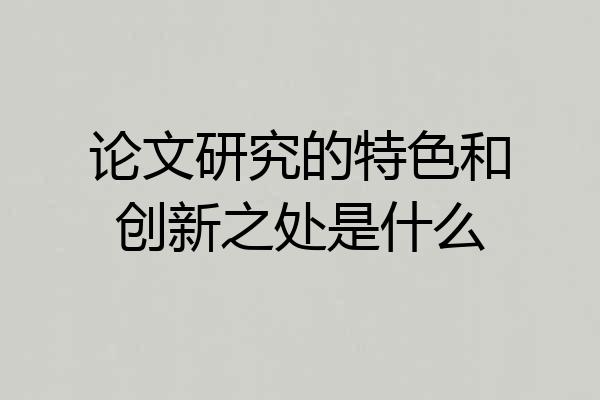 论文研究的特色和创新之处是什么
