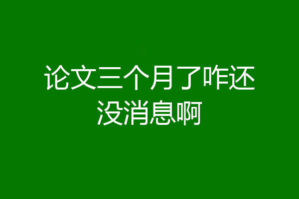 论文三个月了咋还没消息啊