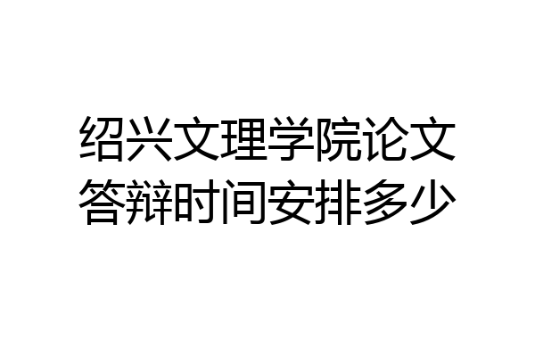 绍兴文理学院论文答辩时间安排多少