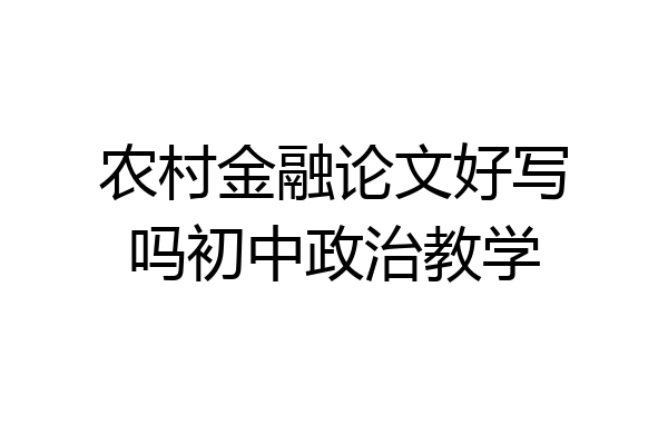农村金融论文好写吗初中政治教学