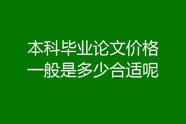 本科毕业论文价格一般是多少合适呢
