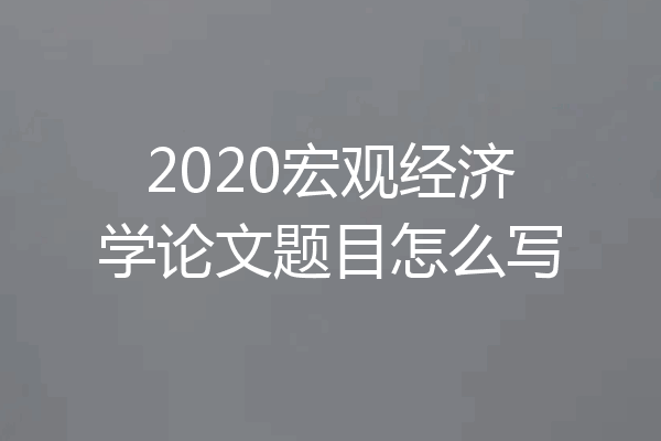 2020宏观经济学论文题目怎么写