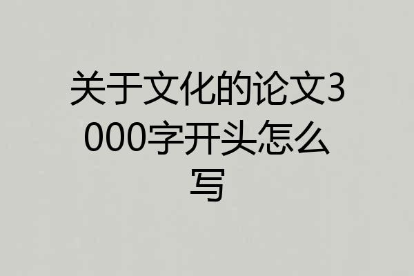 关于文化的论文3000字开头怎么写