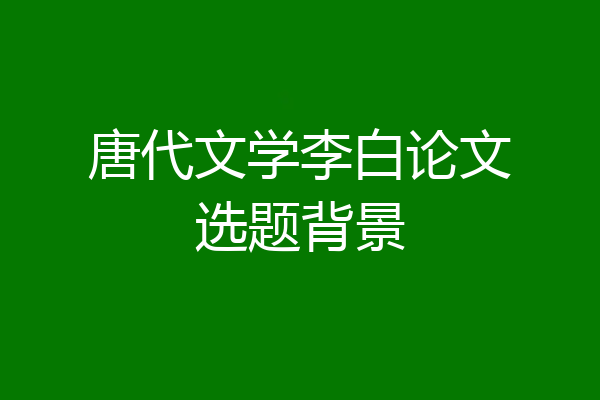 唐代文学李白论文选题背景