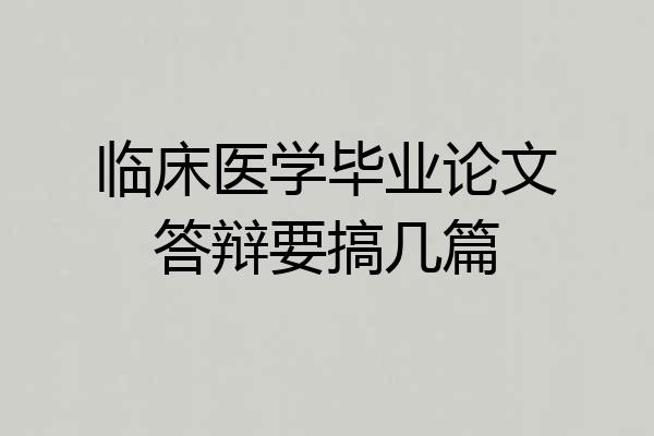 临床医学毕业论文答辩要搞几篇