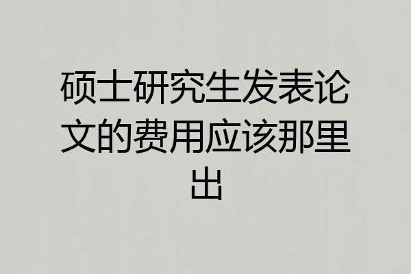硕士研究生发表论文的费用应该那里出