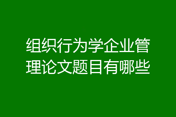 组织行为学企业管理论文题目有哪些