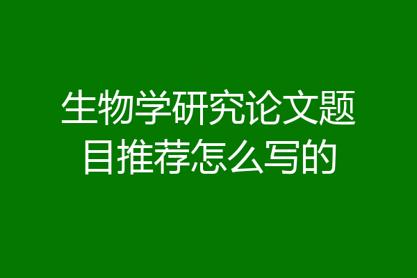 生物学研究论文题目推荐怎么写的