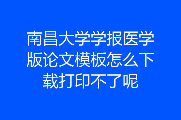 南昌大学学报医学版论文模板怎么下载打印不了呢