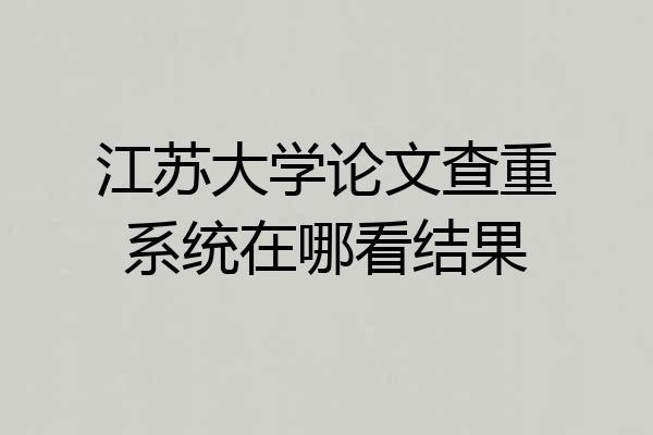 江苏大学论文查重系统在哪看结果