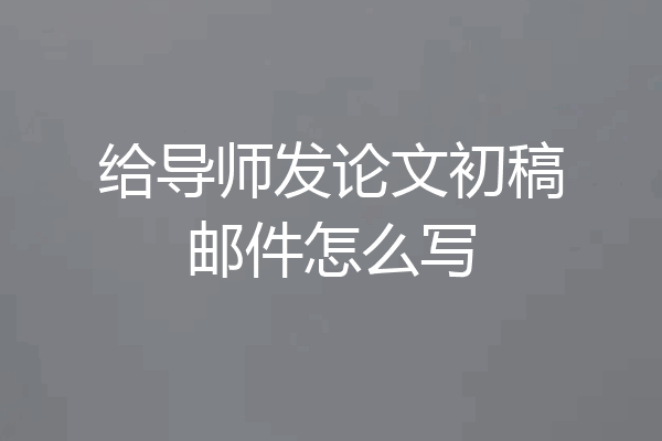 给导师发论文初稿邮件怎么写