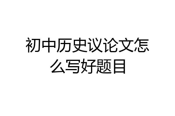 初中历史议论文怎么写好题目
