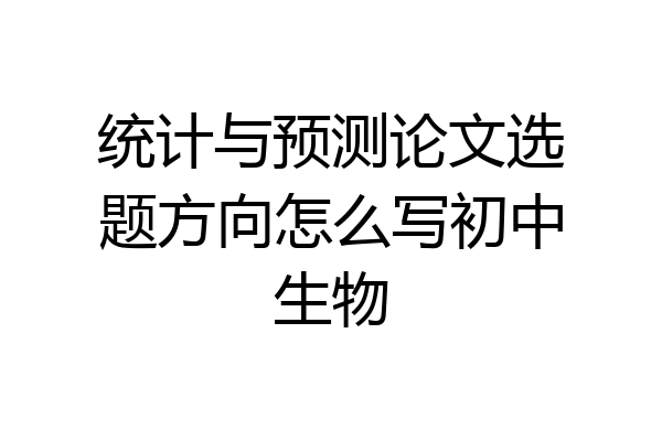 统计与预测论文选题方向怎么写初中生物