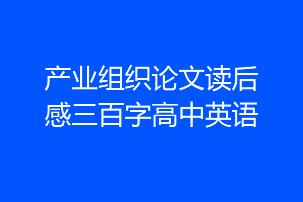 产业组织论文读后感三百字高中英语