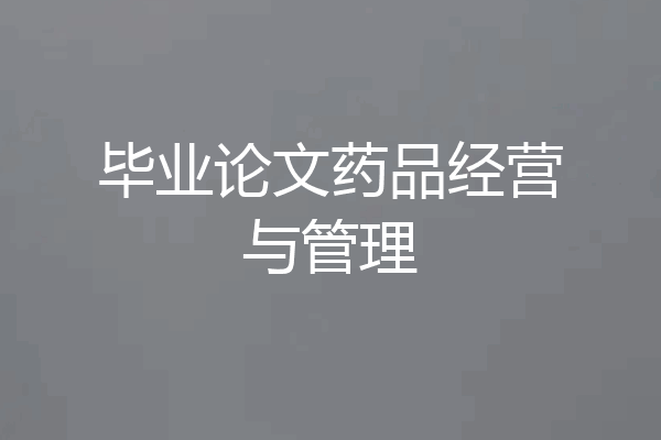 毕业论文药品经营与管理