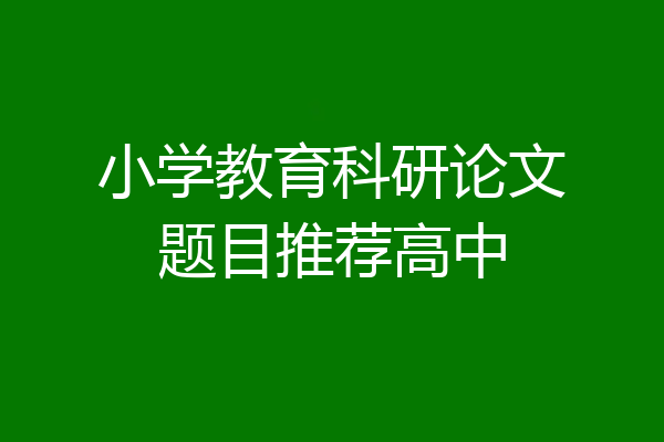 小学教育科研论文题目推荐高中