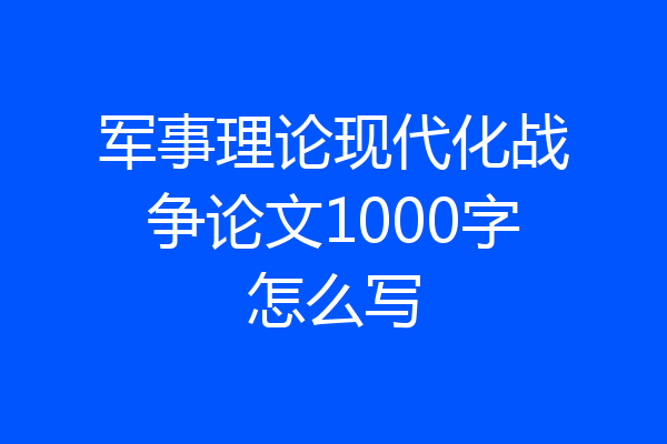 军事理论现代化战争论文1000字怎么写