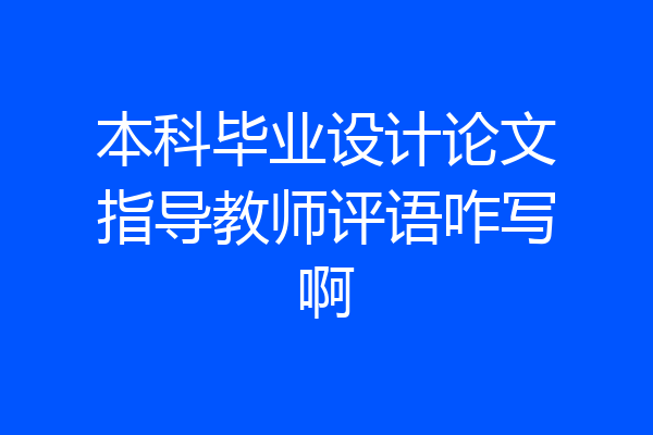 本科毕业设计论文指导教师评语咋写啊
