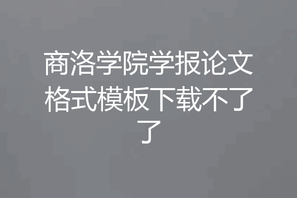 商洛学院学报论文格式模板下载不了了