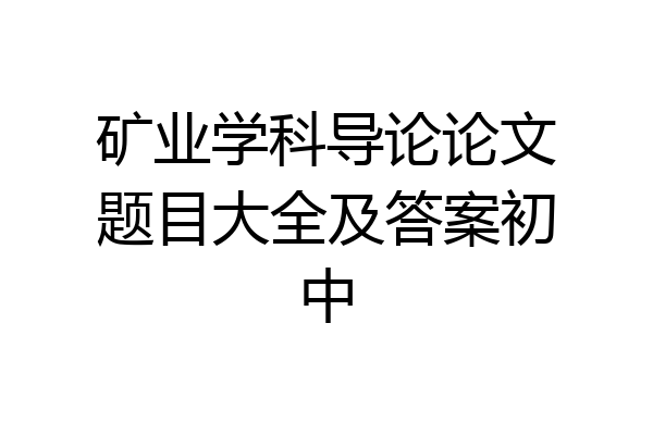 矿业学科导论论文题目大全及答案初中