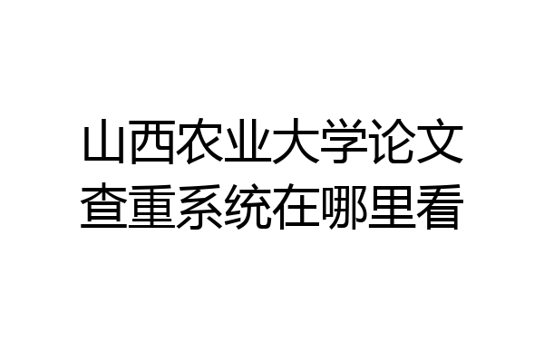 山西农业大学论文查重系统在哪里看