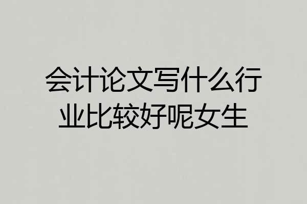 会计论文写什么行业比较好呢女生