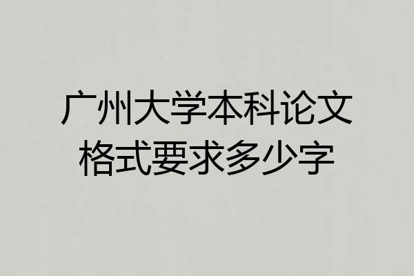 广州大学本科论文格式要求多少字