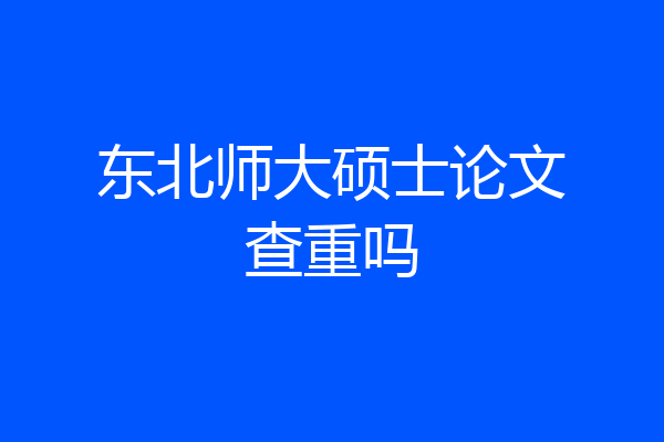 东北师大硕士论文查重吗