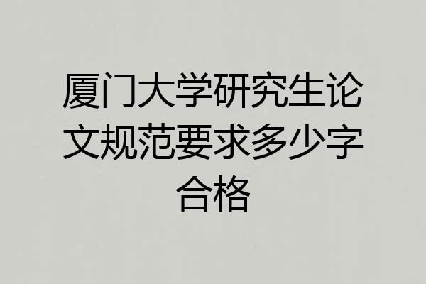 厦门大学研究生论文规范要求多少字合格