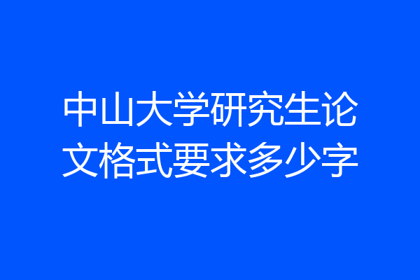 中山大学研究生论文格式要求多少字