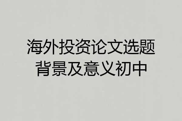 海外投资论文选题背景及意义初中