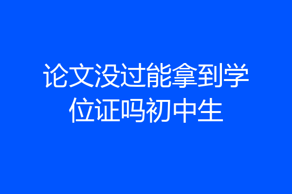 论文没过能拿到学位证吗初中生