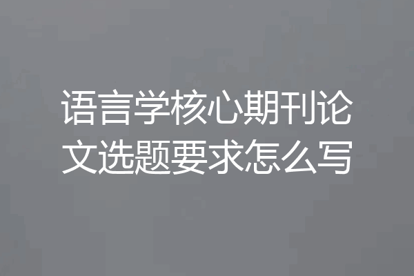 语言学核心期刊论文选题要求怎么写
