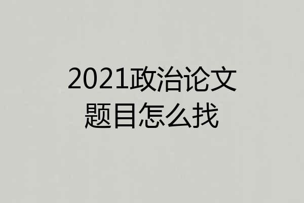 2021政治论文题目怎么找