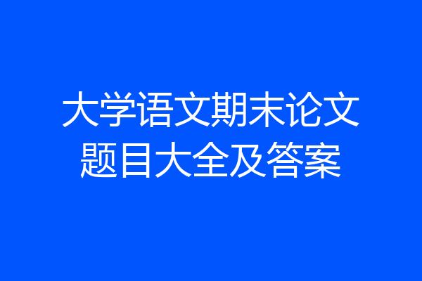 大学语文期末论文题目大全及答案