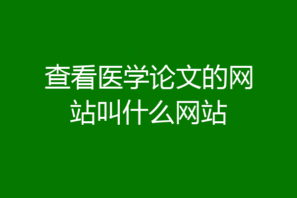 查看医学论文的网站叫什么网站