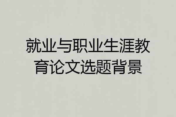 就业与职业生涯教育论文选题背景
