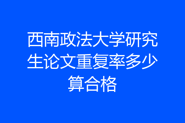 西南政法大学研究生论文重复率多少算合格