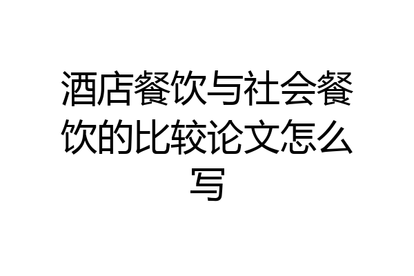 酒店餐饮与社会餐饮的比较论文怎么写