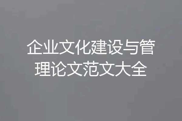 企业文化建设与管理论文范文大全